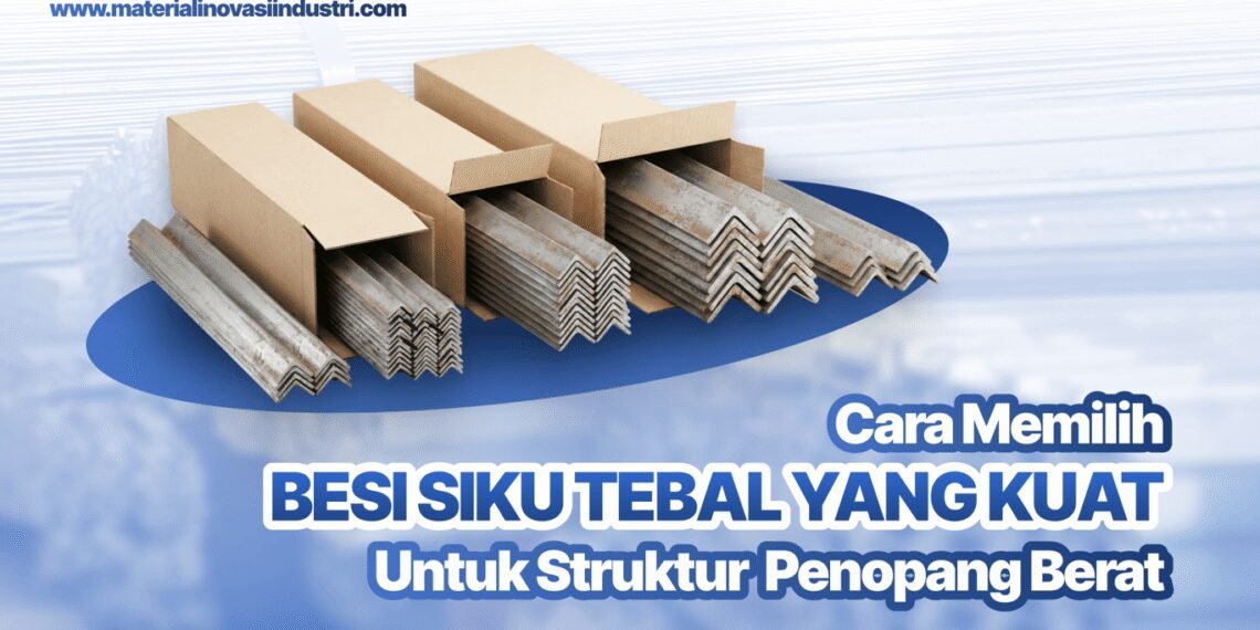 Cara Memilih Besi Siku Tebal yang Kuat untuk Struktur Penopang Beban Berat