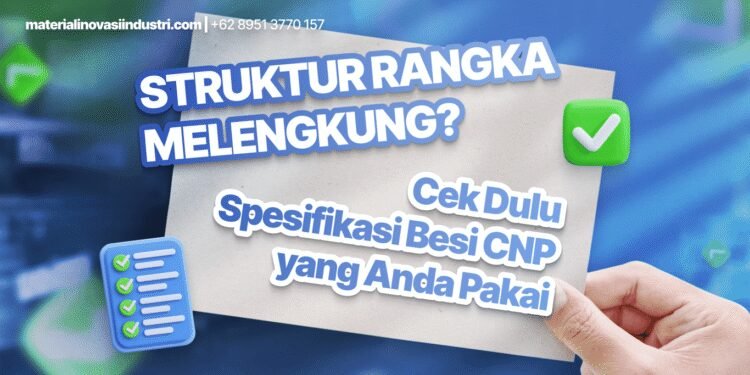 Struktur Rangka Melengkung? Cek Dulu Spesifikasi Besi CNP yang Anda Pakai