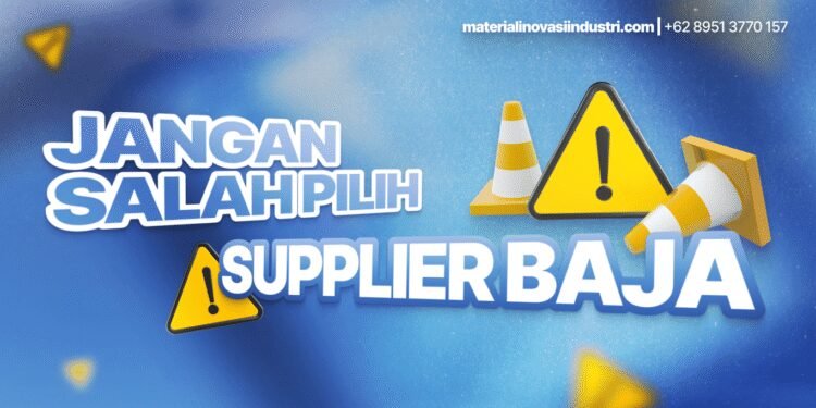 Jangan Salah Pilih Supplier Baja, Ini yang Harus Anda Perhatikan!