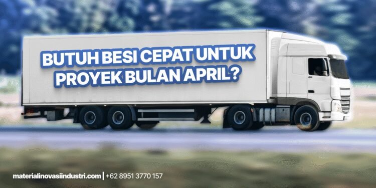 Butuh Besi Cepat untuk Proyek April Ini? Ini Solusi Tanpa Ribet