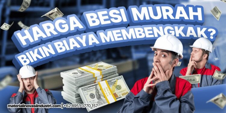 Kenapa Harga Besi Murah Justru Bikin Biaya Membengkak?