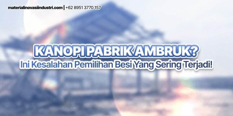 Kanopi Pabrik Ambruk? Ini Kesalahan Pemilihan Besi yang Sering Terjadi